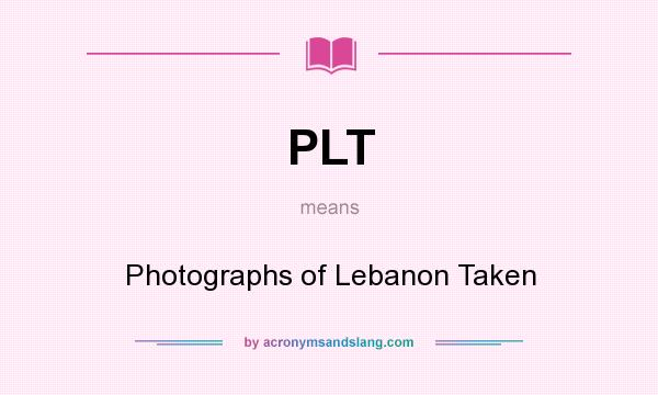 What does PLT mean? It stands for Photographs of Lebanon Taken