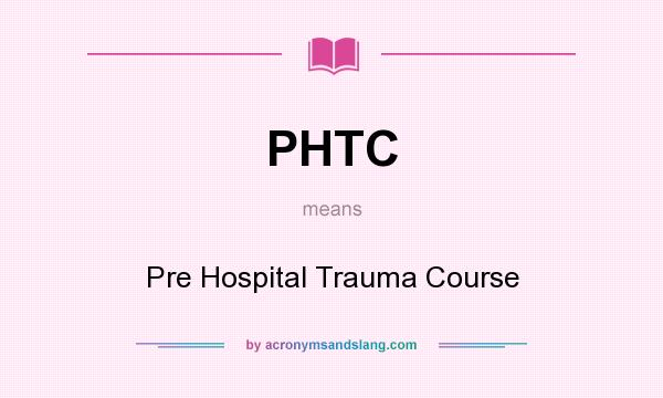 What does PHTC mean? It stands for Pre Hospital Trauma Course