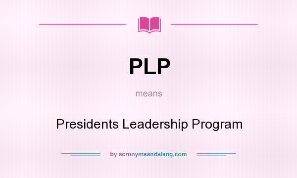 What does PLP mean? It stands for Presidents Leadership Program