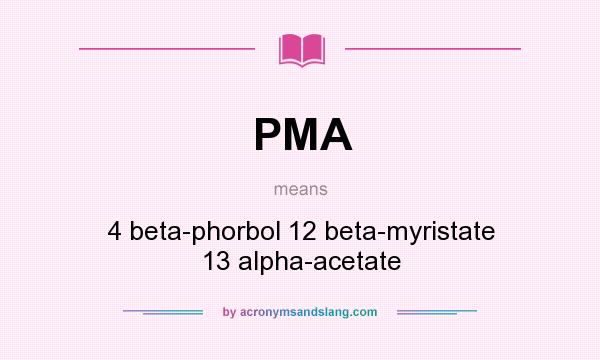 What does PMA mean? It stands for 4 beta-phorbol 12 beta-myristate 13 alpha-acetate