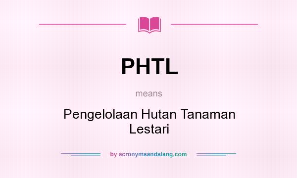 What does PHTL mean? It stands for Pengelolaan Hutan Tanaman Lestari