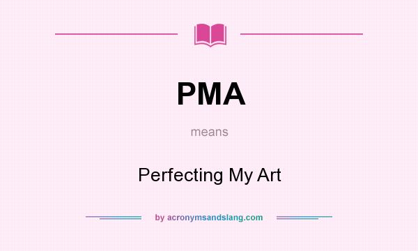 What does PMA mean? It stands for Perfecting My Art