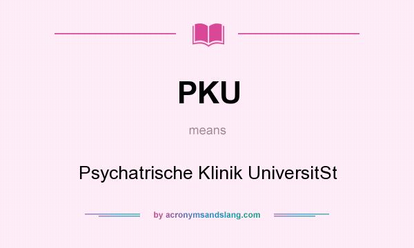 What does PKU mean? It stands for Psychatrische Klinik UniversitSt