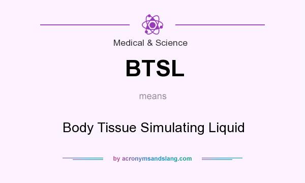What does BTSL mean? It stands for Body Tissue Simulating Liquid