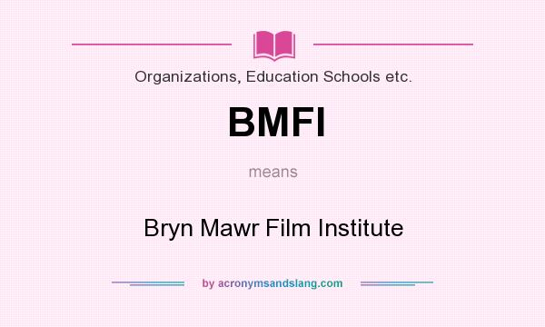 What does BMFI mean? It stands for Bryn Mawr Film Institute
