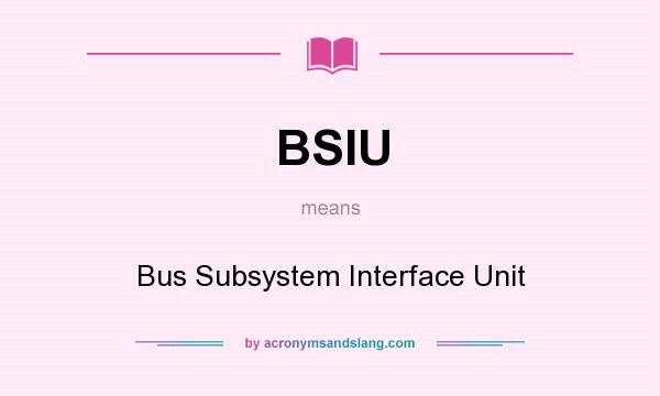 What does BSIU mean? It stands for Bus Subsystem Interface Unit