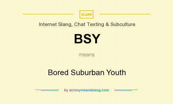 What does BSY mean? It stands for Bored Suburban Youth
