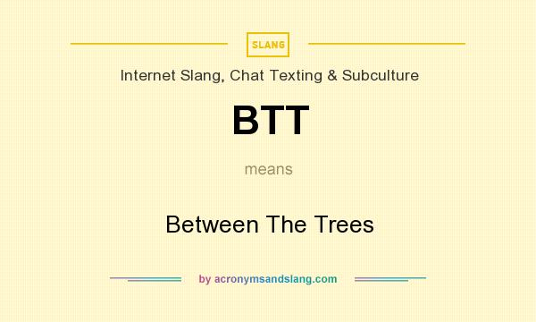 What does BTT mean? It stands for Between The Trees