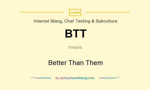 What does BTT mean? It stands for Better Than Them