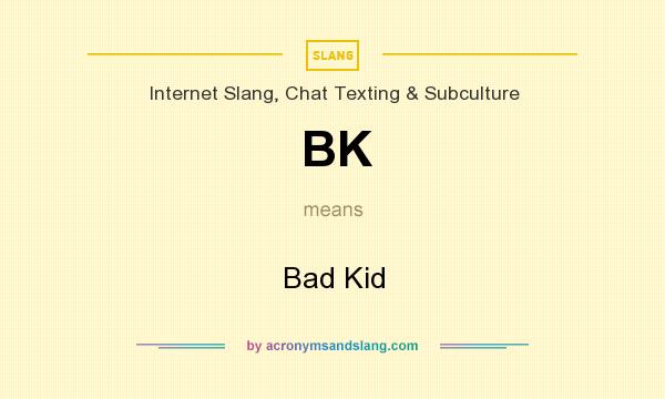 What does BK mean? It stands for Bad Kid