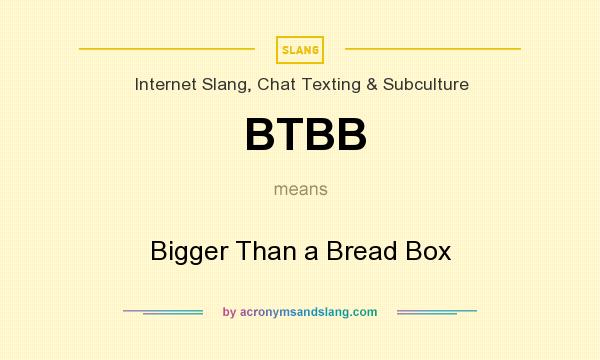 What does BTBB mean? It stands for Bigger Than a Bread Box