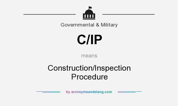 What does C/IP mean? It stands for Construction/Inspection Procedure