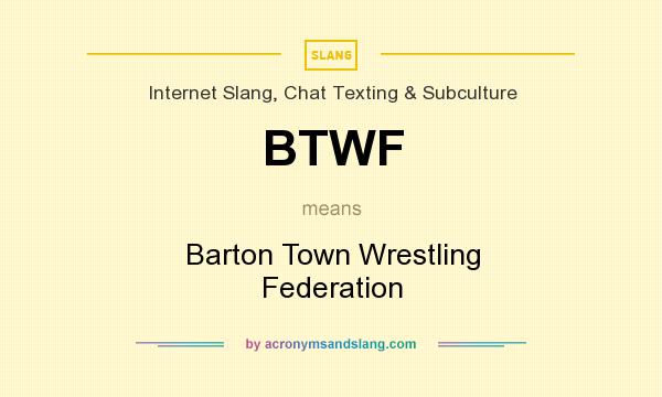 What does BTWF mean? It stands for Barton Town Wrestling Federation