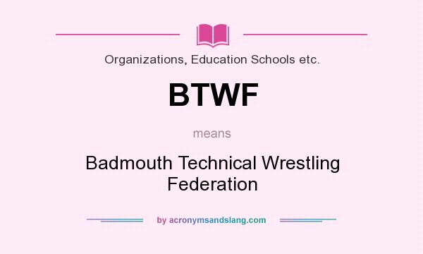 What does BTWF mean? It stands for Badmouth Technical Wrestling Federation