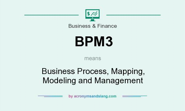 What does BPM3 mean? It stands for Business Process, Mapping, Modeling and Management
