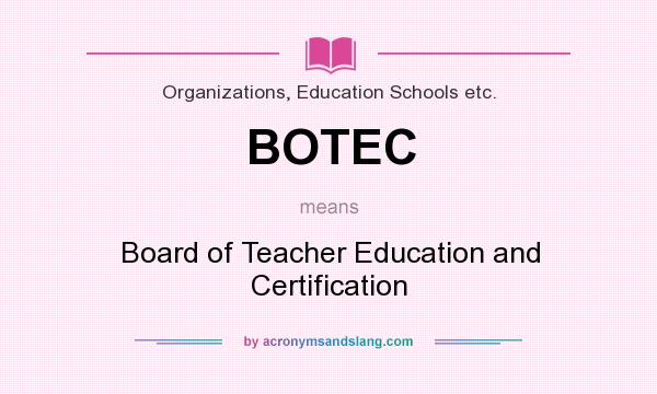 What does BOTEC mean? It stands for Board of Teacher Education and Certification