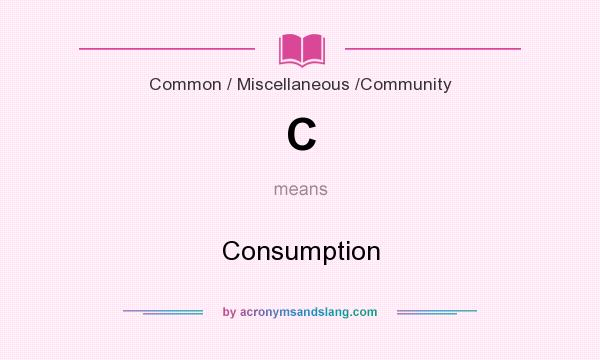 What does C mean? It stands for Consumption