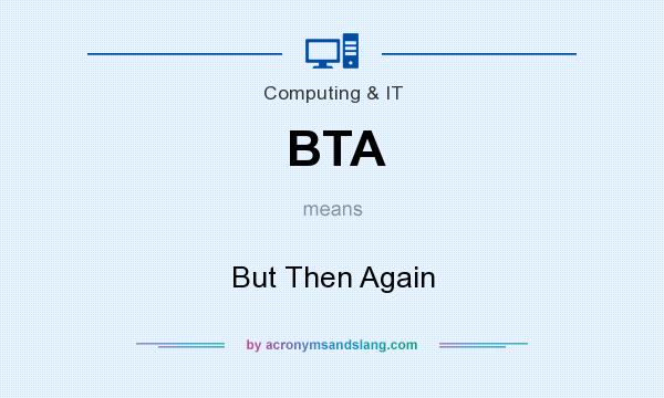 What does BTA mean? It stands for But Then Again