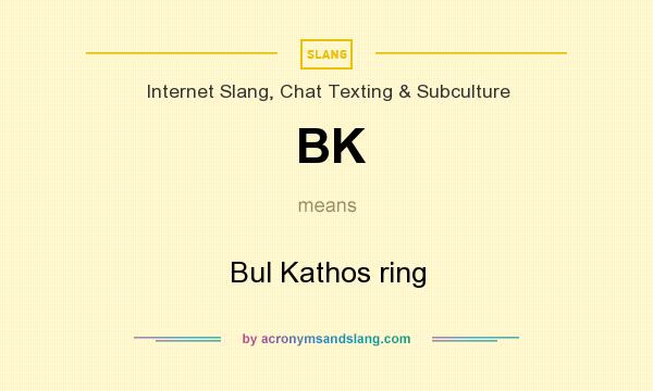 What does BK mean? It stands for Bul Kathos ring