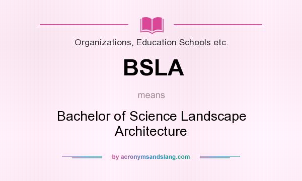 What does BSLA mean? It stands for Bachelor of Science Landscape Architecture