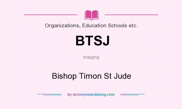 What does BTSJ mean? It stands for Bishop Timon St Jude