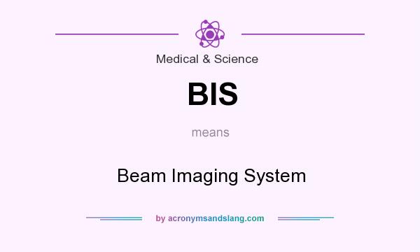 What does BIS mean? It stands for Beam Imaging System
