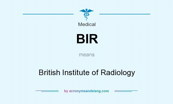 What does BIR mean? It stands for British Institute of Radiology