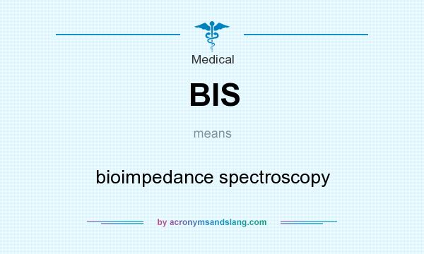 What does BIS mean? It stands for bioimpedance spectroscopy