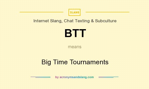 What does BTT mean? It stands for Big Time Tournaments