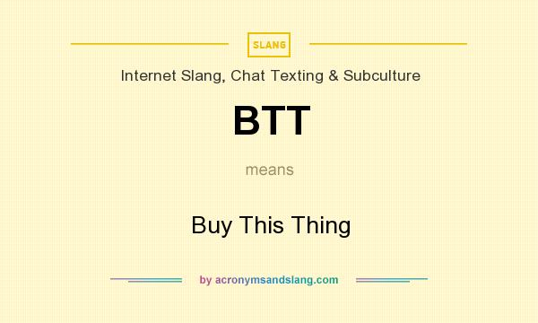 What does BTT mean? It stands for Buy This Thing