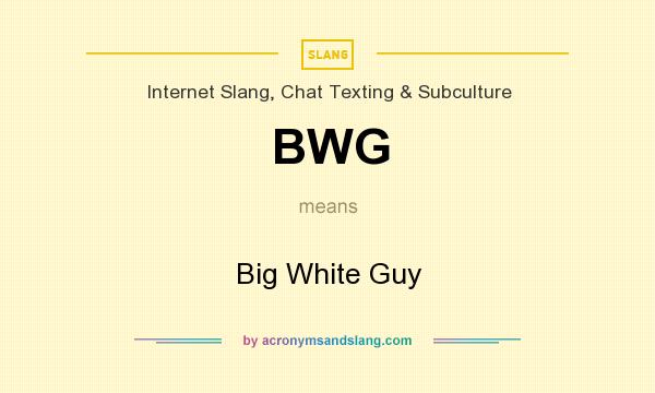 What does BWG mean? It stands for Big White Guy