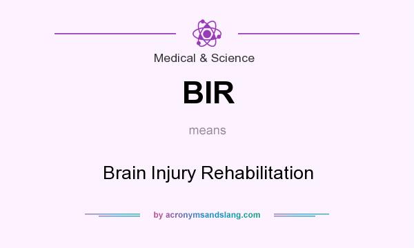 What does BIR mean? It stands for Brain Injury Rehabilitation