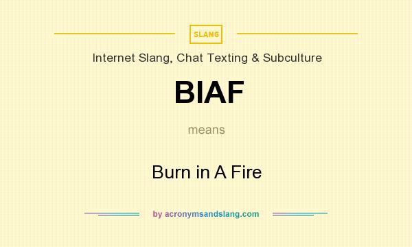 What does BIAF mean? It stands for Burn in A Fire