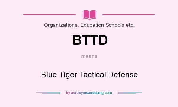 What does BTTD mean? It stands for Blue Tiger Tactical Defense