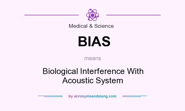 What does BIAS mean? It stands for Biological Interference With Acoustic System