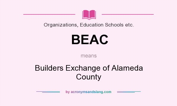 What does BEAC mean? It stands for Builders Exchange of Alameda County