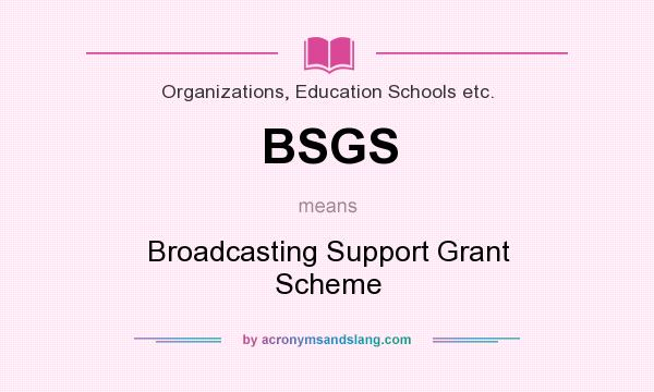 What does BSGS mean? It stands for Broadcasting Support Grant Scheme