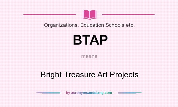 What does BTAP mean? It stands for Bright Treasure Art Projects