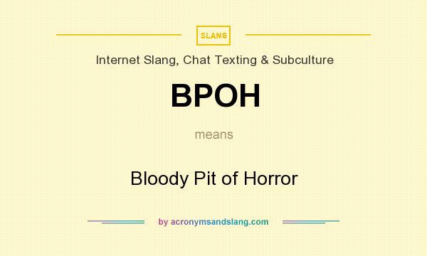 What does BPOH mean? It stands for Bloody Pit of Horror