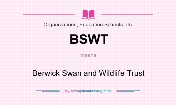 What does BSWT mean? It stands for Berwick Swan and Wildlife Trust