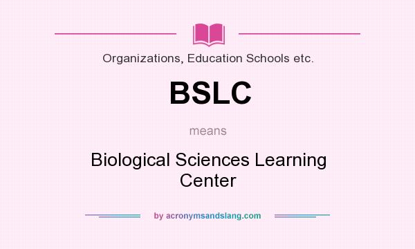 What does BSLC mean? It stands for Biological Sciences Learning Center