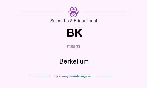 What does BK mean? It stands for Berkelium