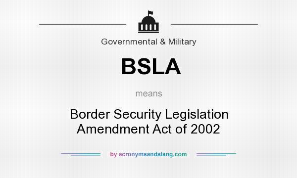 What does BSLA mean? It stands for Border Security Legislation Amendment Act of 2002