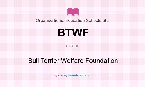 What does BTWF mean? It stands for Bull Terrier Welfare Foundation