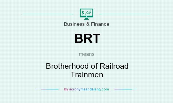 What does BRT mean? It stands for Brotherhood of Railroad Trainmen