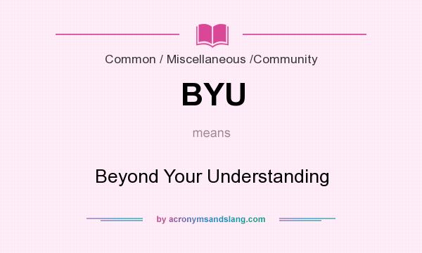 What does BYU mean? It stands for Beyond Your Understanding