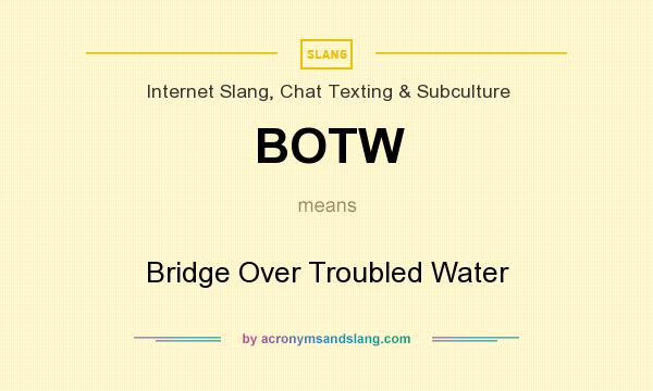 What does BOTW mean? It stands for Bridge Over Troubled Water
