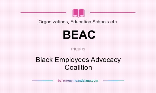 What does BEAC mean? It stands for Black Employees Advocacy Coalition