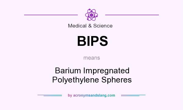 What does BIPS mean? It stands for Barium Impregnated Polyethylene Spheres