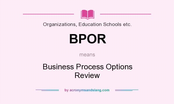 What does BPOR mean? It stands for Business Process Options Review